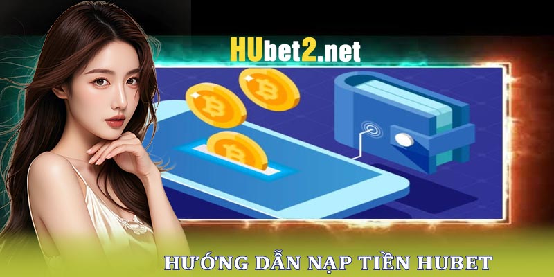 Nạp tiền Hubet  để bắt đầu hành trình cá cược với nguồn vốn dồi dào