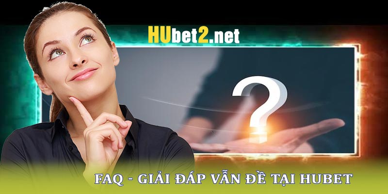 Các câu hỏi thường gặp Hubet và câu trả lời chi tiết nhất