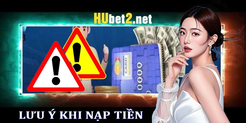 Những lưu ý khi nạp tiền tại hubet